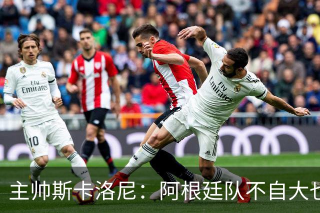 主帅斯卡洛尼：阿根廷队不自大也不自卑