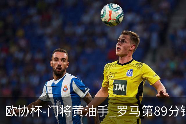 欧协杯-门将黄油手 罗马第89分钟遭绝杀1-2客负