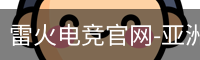 雷火电竞官网-亚洲电竞领航者
